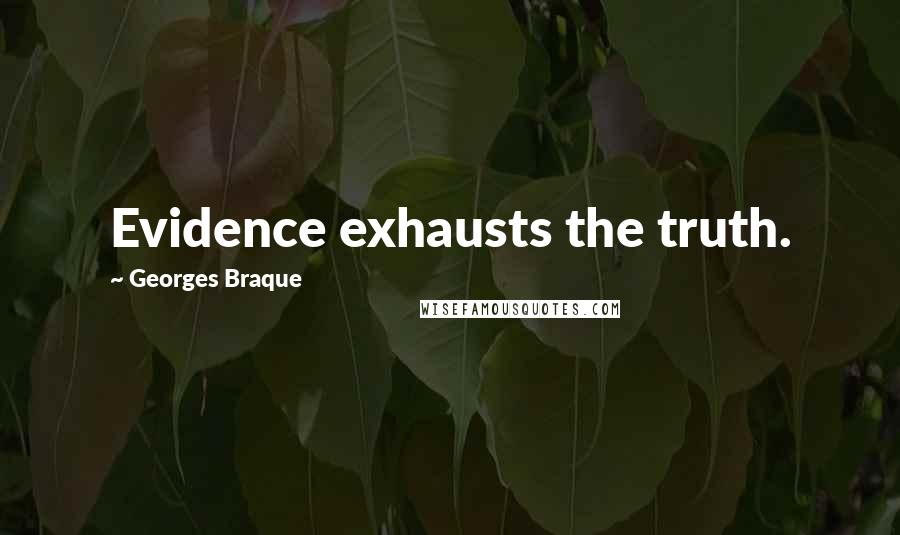 Georges Braque Quotes: Evidence exhausts the truth.