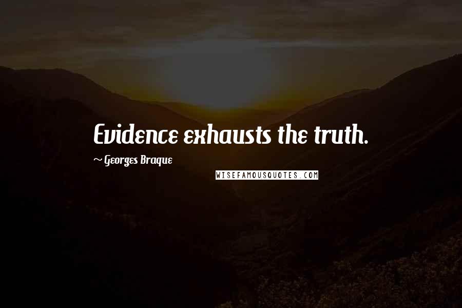 Georges Braque Quotes: Evidence exhausts the truth.