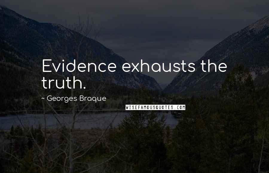 Georges Braque Quotes: Evidence exhausts the truth.