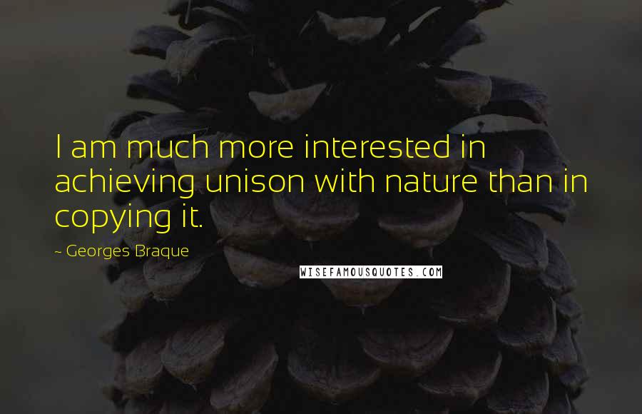 Georges Braque Quotes: I am much more interested in achieving unison with nature than in copying it.