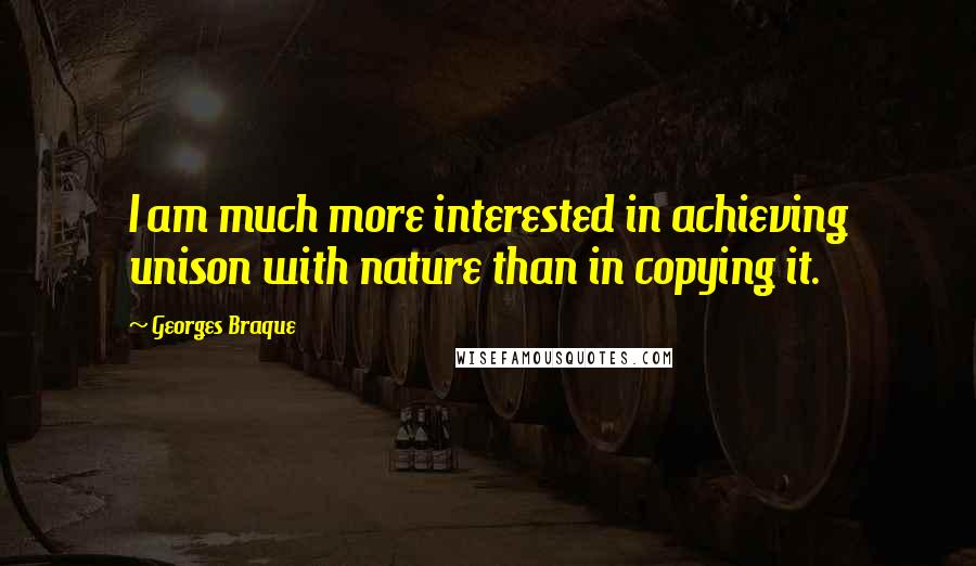 Georges Braque Quotes: I am much more interested in achieving unison with nature than in copying it.