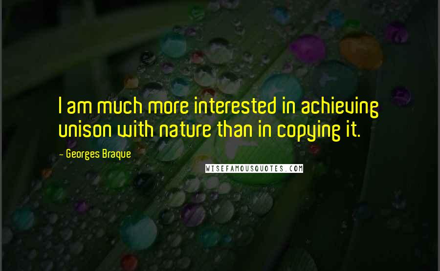 Georges Braque Quotes: I am much more interested in achieving unison with nature than in copying it.