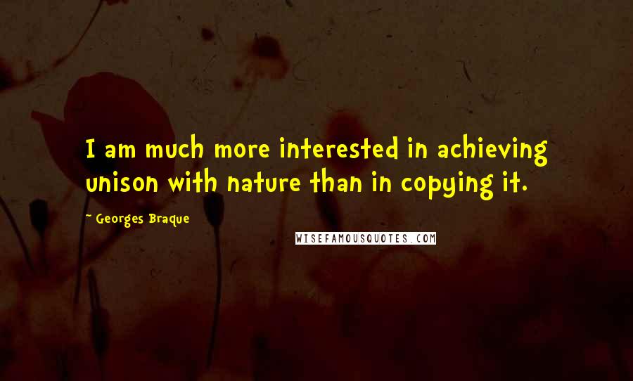 Georges Braque Quotes: I am much more interested in achieving unison with nature than in copying it.