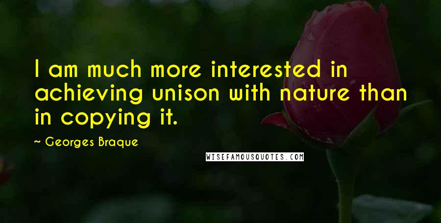 Georges Braque Quotes: I am much more interested in achieving unison with nature than in copying it.