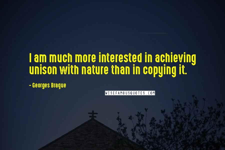 Georges Braque Quotes: I am much more interested in achieving unison with nature than in copying it.