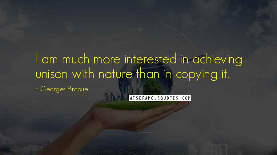 Georges Braque Quotes: I am much more interested in achieving unison with nature than in copying it.