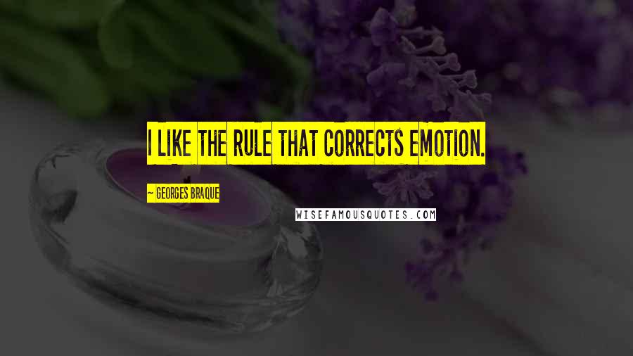 Georges Braque Quotes: I like the rule that corrects emotion.