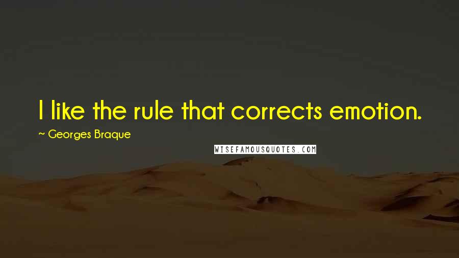 Georges Braque Quotes: I like the rule that corrects emotion.