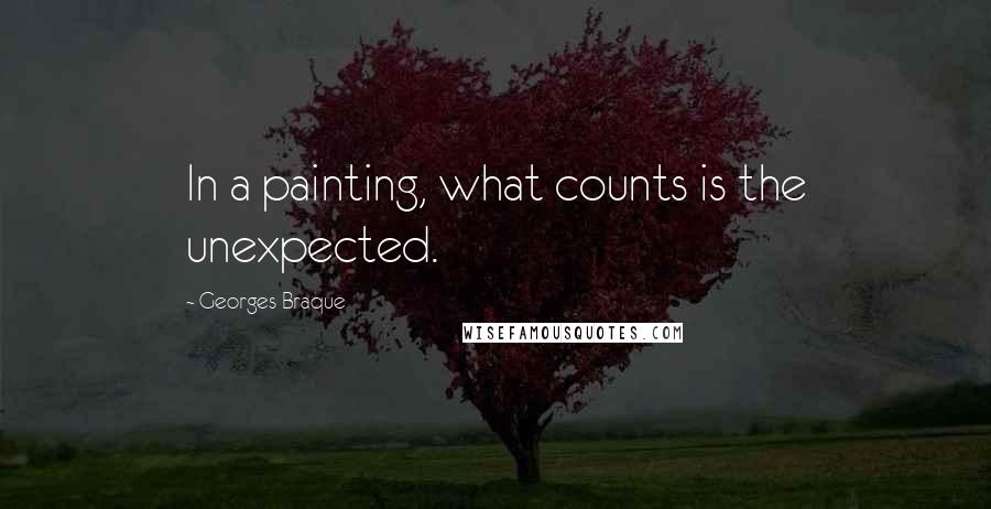 Georges Braque Quotes: In a painting, what counts is the unexpected.