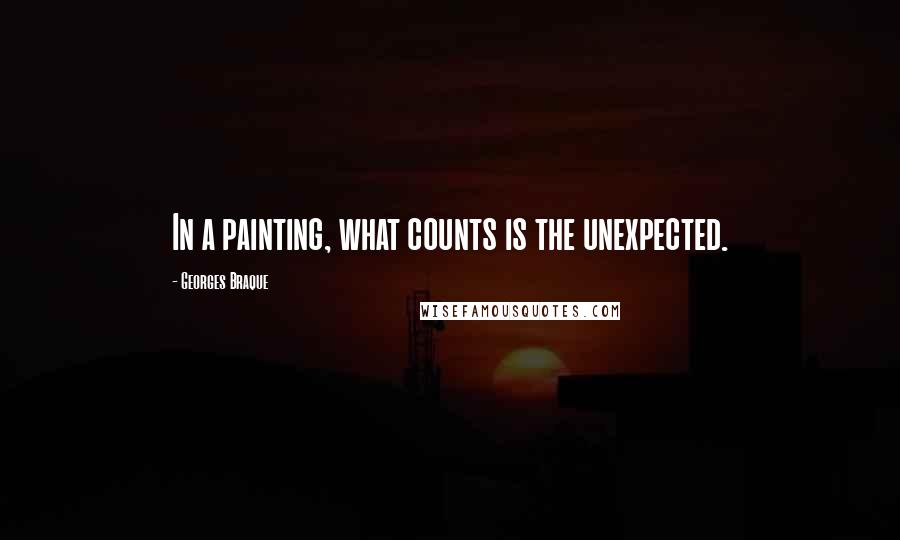 Georges Braque Quotes: In a painting, what counts is the unexpected.