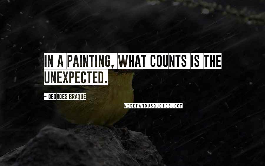 Georges Braque Quotes: In a painting, what counts is the unexpected.