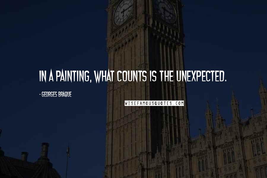 Georges Braque Quotes: In a painting, what counts is the unexpected.
