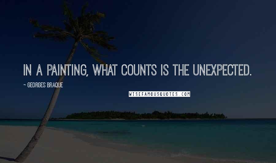 Georges Braque Quotes: In a painting, what counts is the unexpected.