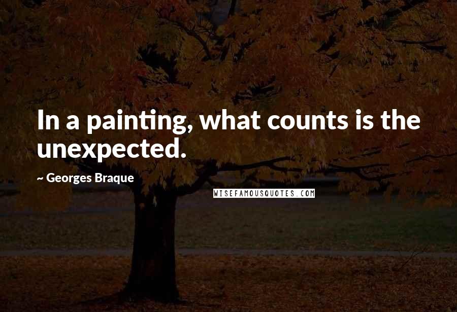 Georges Braque Quotes: In a painting, what counts is the unexpected.