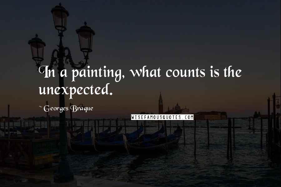 Georges Braque Quotes: In a painting, what counts is the unexpected.