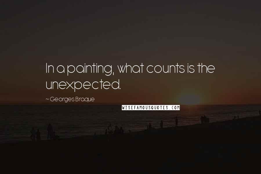 Georges Braque Quotes: In a painting, what counts is the unexpected.