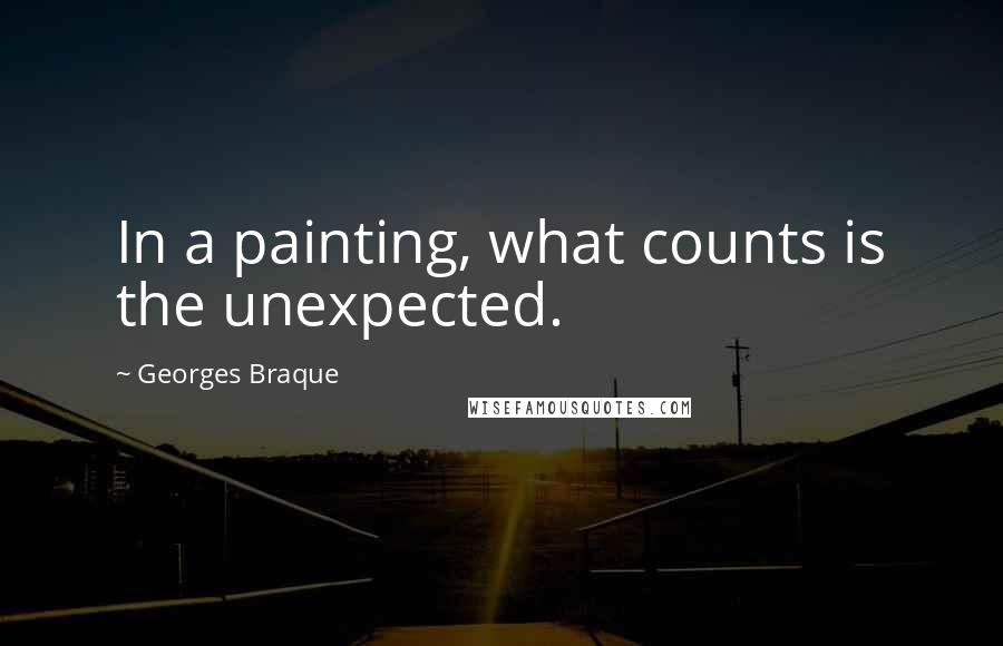 Georges Braque Quotes: In a painting, what counts is the unexpected.