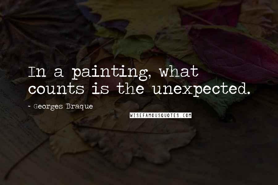 Georges Braque Quotes: In a painting, what counts is the unexpected.