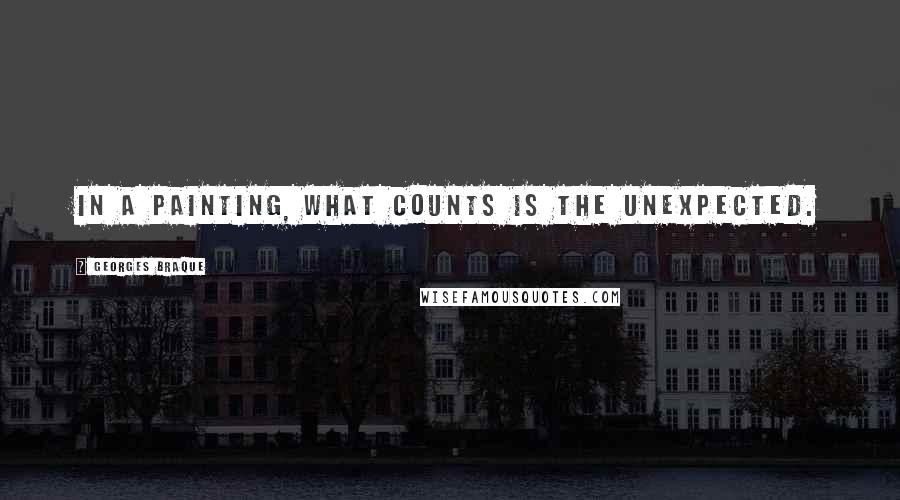 Georges Braque Quotes: In a painting, what counts is the unexpected.