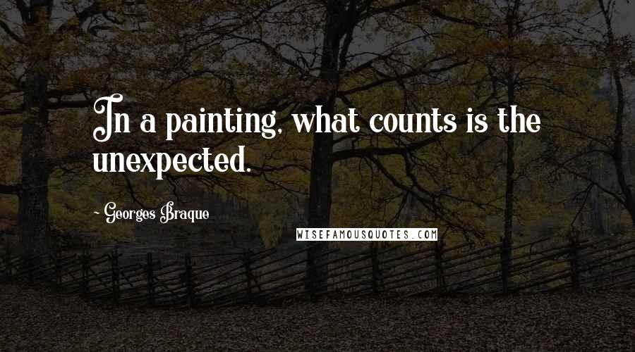 Georges Braque Quotes: In a painting, what counts is the unexpected.