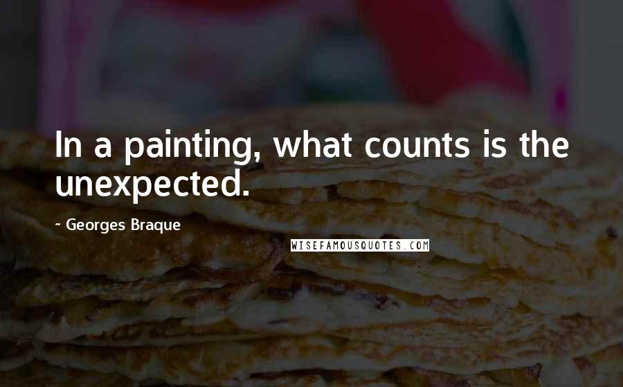 Georges Braque Quotes: In a painting, what counts is the unexpected.