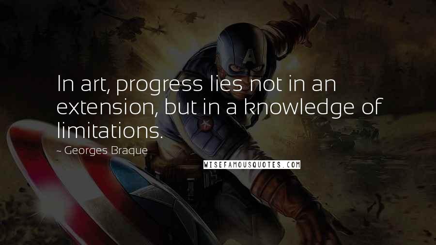 Georges Braque Quotes: In art, progress lies not in an extension, but in a knowledge of limitations.