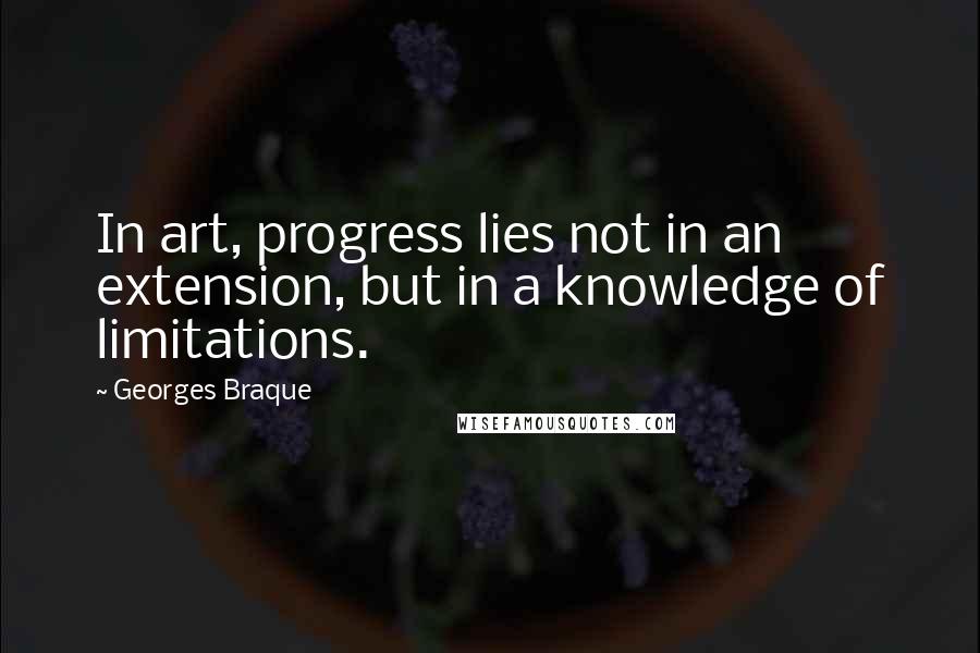 Georges Braque Quotes: In art, progress lies not in an extension, but in a knowledge of limitations.