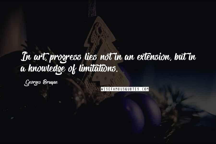 Georges Braque Quotes: In art, progress lies not in an extension, but in a knowledge of limitations.