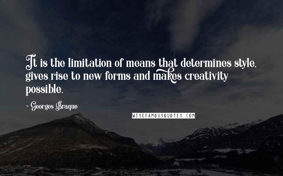 Georges Braque Quotes: It is the limitation of means that determines style, gives rise to new forms and makes creativity possible.