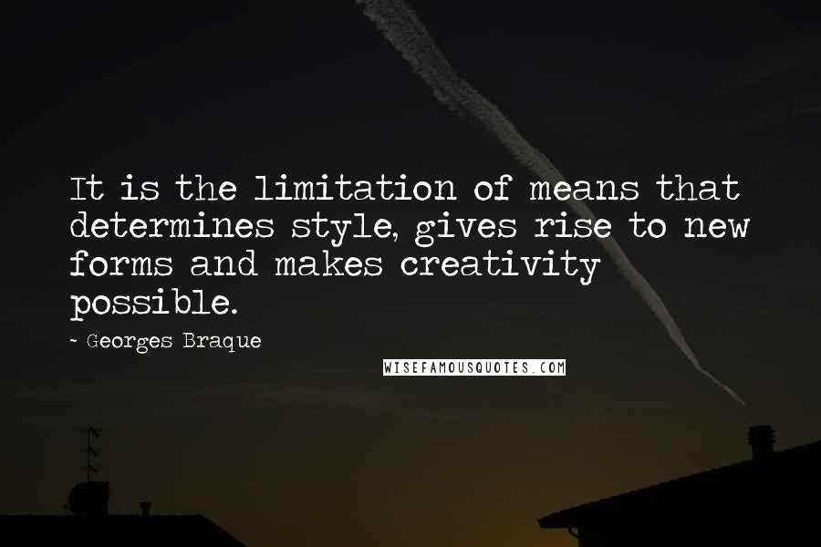 Georges Braque Quotes: It is the limitation of means that determines style, gives rise to new forms and makes creativity possible.