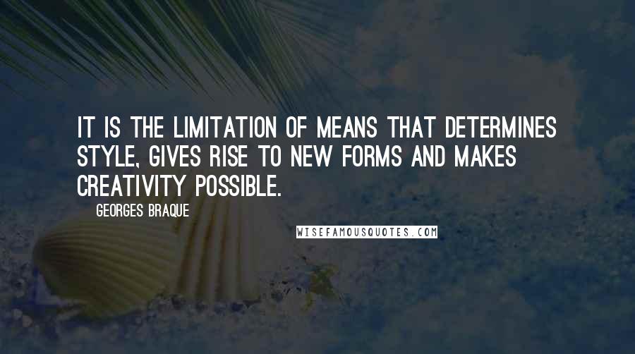 Georges Braque Quotes: It is the limitation of means that determines style, gives rise to new forms and makes creativity possible.