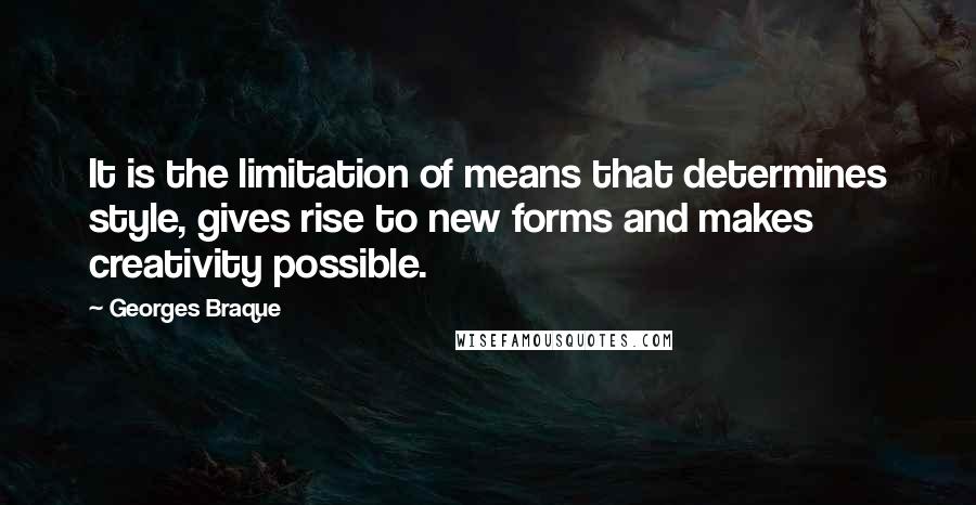 Georges Braque Quotes: It is the limitation of means that determines style, gives rise to new forms and makes creativity possible.