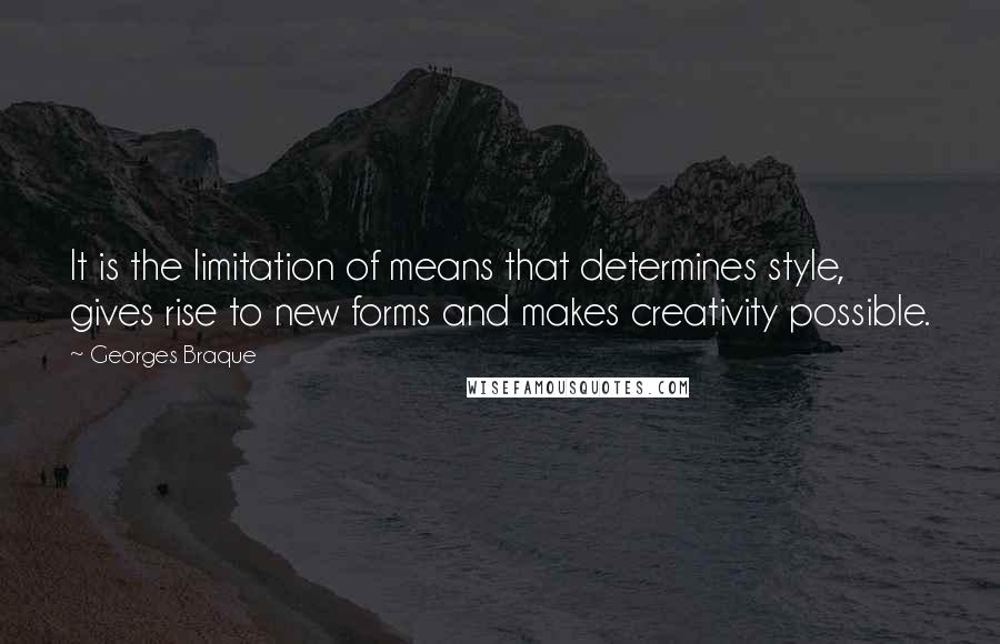 Georges Braque Quotes: It is the limitation of means that determines style, gives rise to new forms and makes creativity possible.