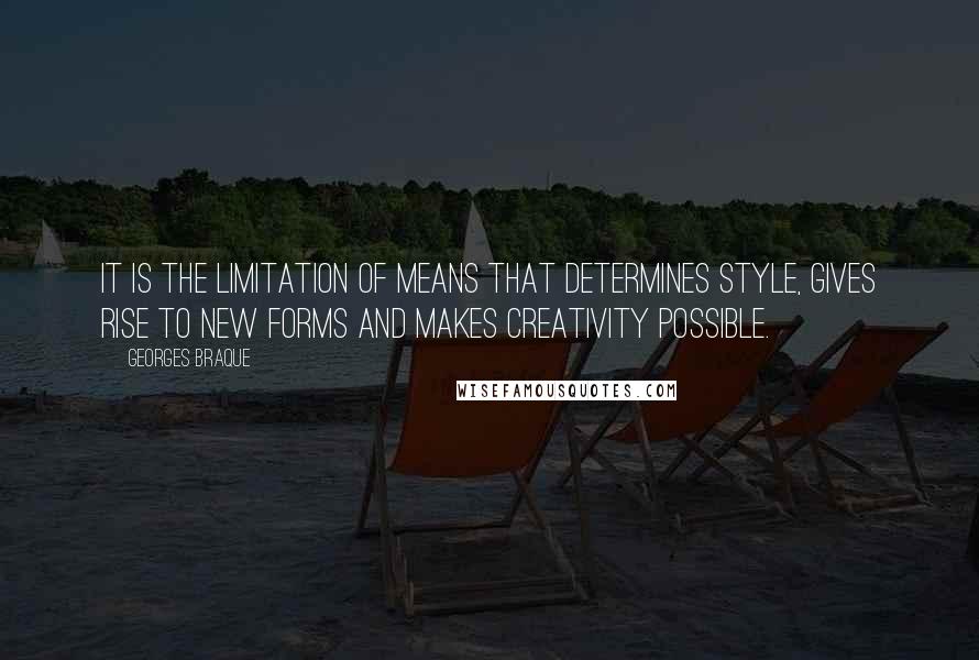 Georges Braque Quotes: It is the limitation of means that determines style, gives rise to new forms and makes creativity possible.