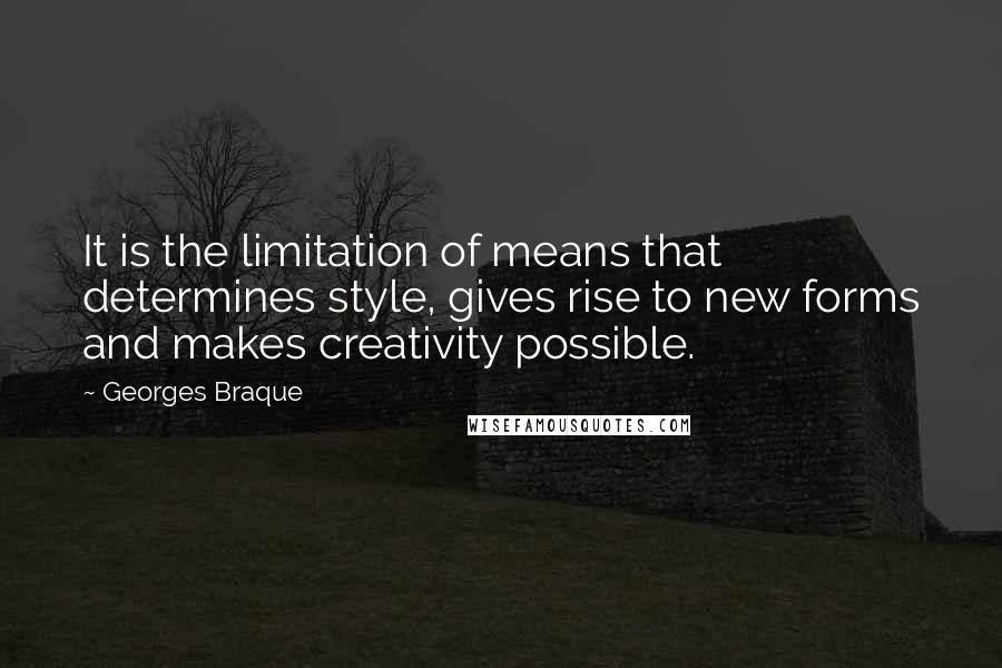 Georges Braque Quotes: It is the limitation of means that determines style, gives rise to new forms and makes creativity possible.