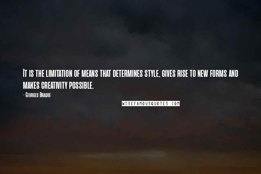 Georges Braque Quotes: It is the limitation of means that determines style, gives rise to new forms and makes creativity possible.