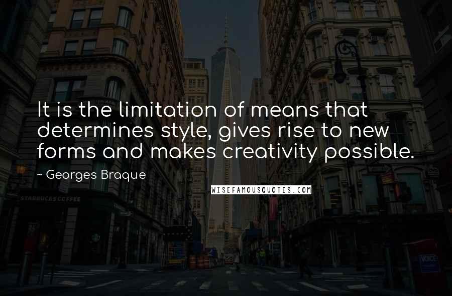 Georges Braque Quotes: It is the limitation of means that determines style, gives rise to new forms and makes creativity possible.