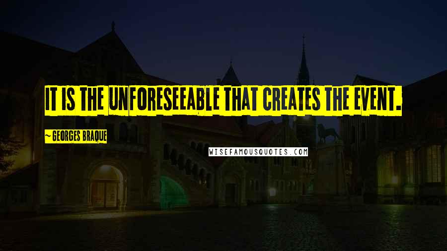 Georges Braque Quotes: It is the unforeseeable that creates the event.