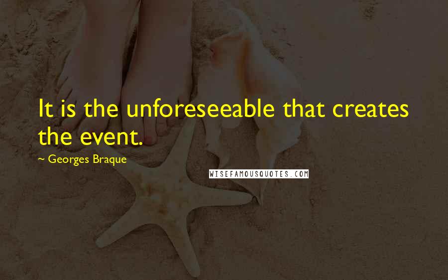 Georges Braque Quotes: It is the unforeseeable that creates the event.