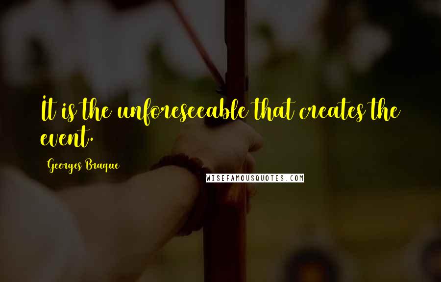 Georges Braque Quotes: It is the unforeseeable that creates the event.