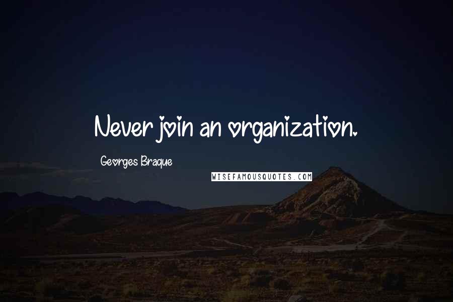 Georges Braque Quotes: Never join an organization.