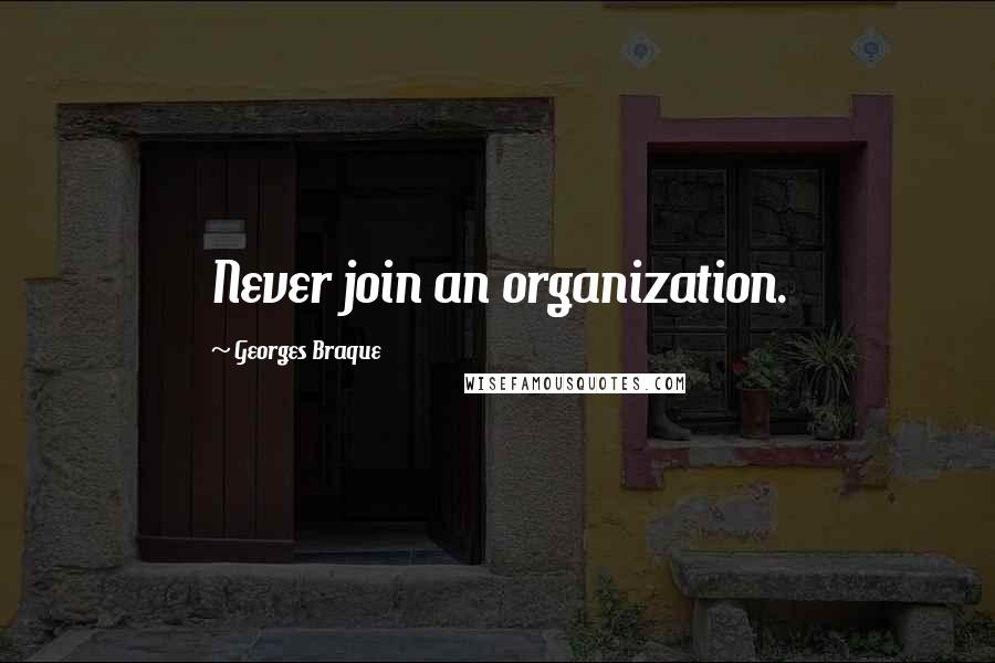 Georges Braque Quotes: Never join an organization.