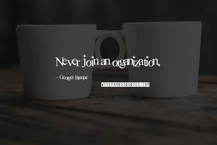 Georges Braque Quotes: Never join an organization.