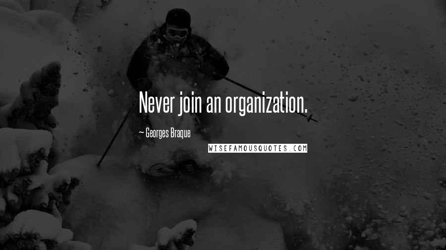 Georges Braque Quotes: Never join an organization.