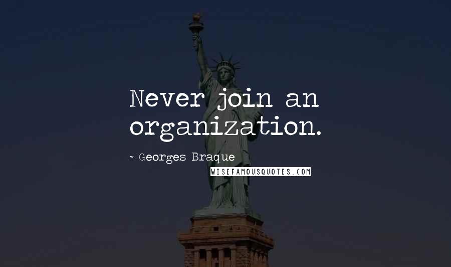 Georges Braque Quotes: Never join an organization.