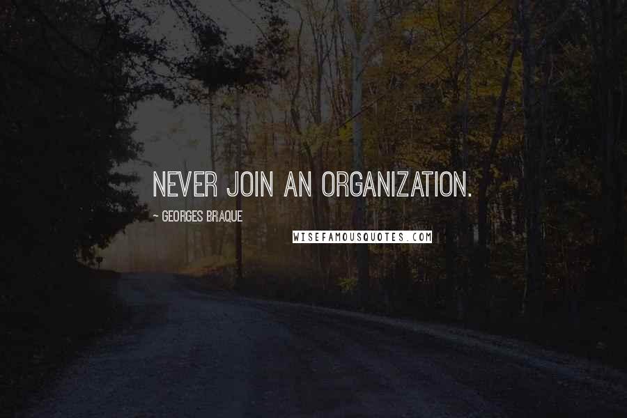 Georges Braque Quotes: Never join an organization.