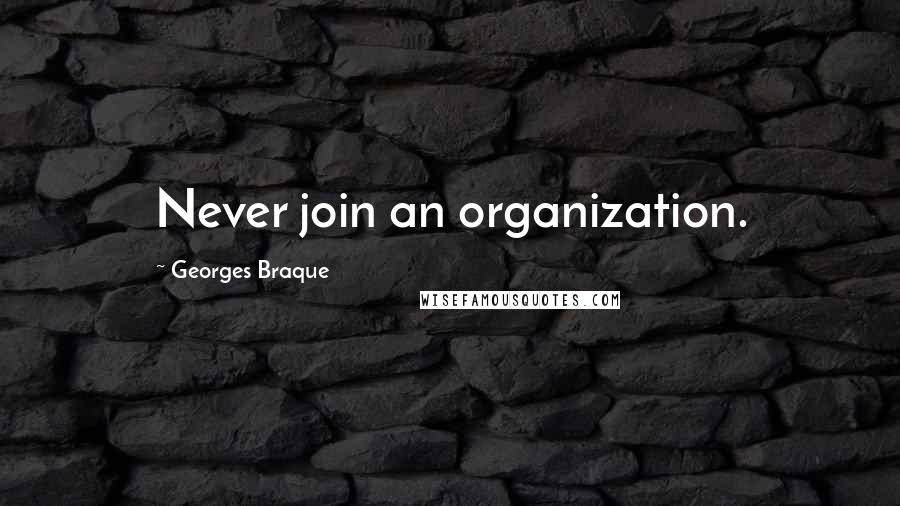 Georges Braque Quotes: Never join an organization.