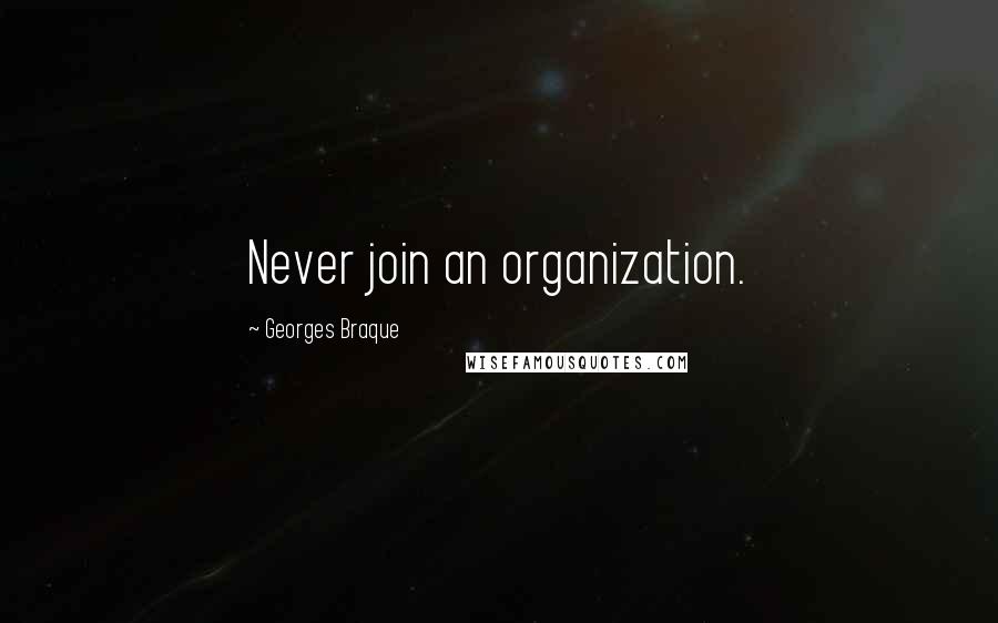 Georges Braque Quotes: Never join an organization.