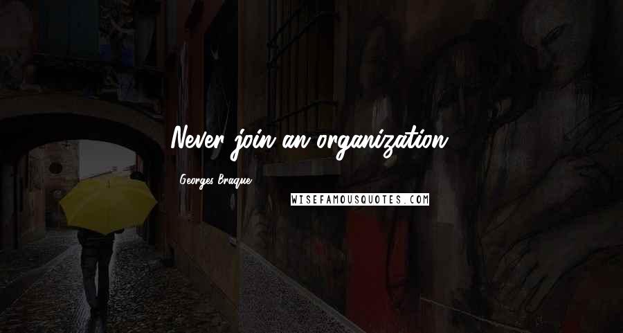 Georges Braque Quotes: Never join an organization.