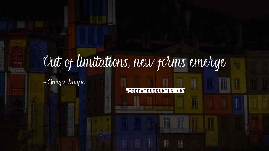 Georges Braque Quotes: Out of limitations, new forms emerge